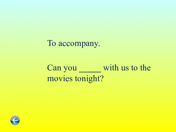 To accompany. Can you _____ with us to the movies tonight?