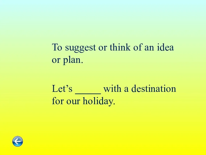 To suggest or think of an idea or plan. Let’s