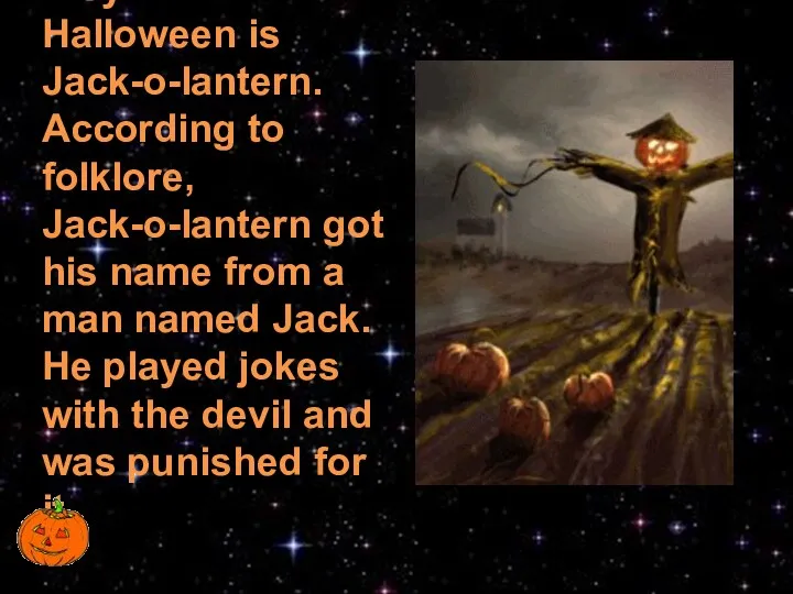 A symbol of Halloween is Jack-o-lantern. According to folklore, Jack-o-lantern got his name