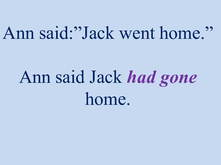 Ann said:”Jack went home.” Ann said Jack had gone home.