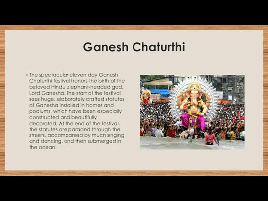 Ganesh Chaturthi The spectacular eleven day Ganesh Chaturthi festival honors the birth of