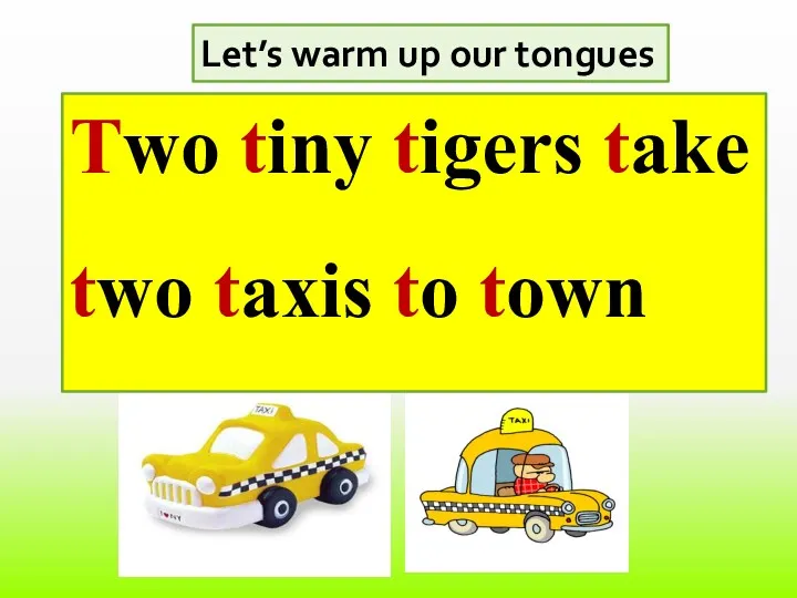 Let’s warm up our tongues Two tiny tigers take two taxis to town