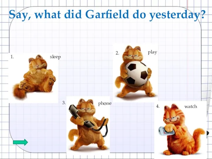 Say, what did Garfield do yesterday? 1. 2. 3. 4. sleep watch phone play