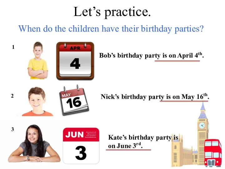 Let’s practice. When do the children have their birthday parties?