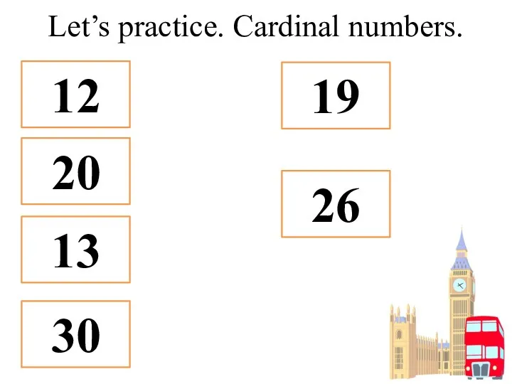 Let’s practice. Cardinal numbers. 12 20 19 13 26 30
