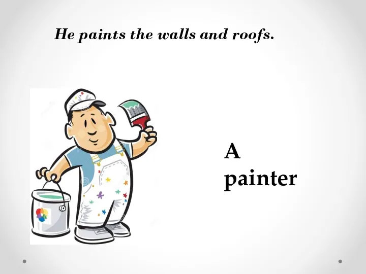 He paints the walls and roofs. A painter