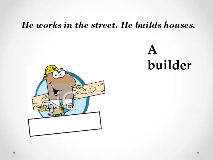 He works in the street. He builds houses. A builder