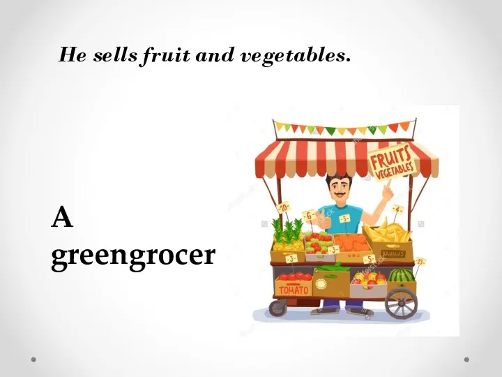 He sells fruit and vegetables. A greengrocer