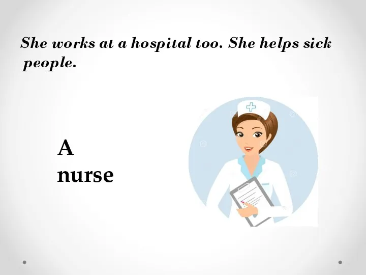 She works at a hospital too. She helps sick people. A nurse