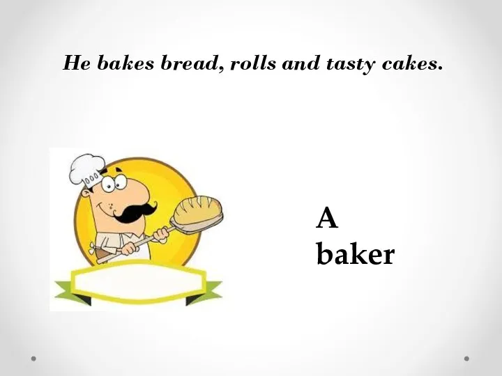 He bakes bread, rolls and tasty cakes. A baker