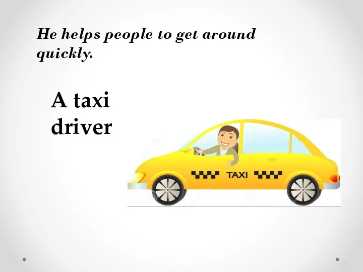He helps people to get around quickly. A taxi driver
