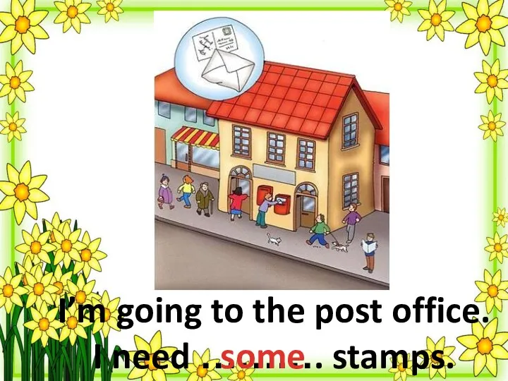 I’m going to the post office. I need ………. stamps. some