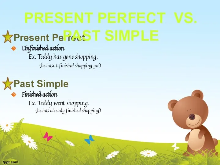 Present Perfect Unfinished action Ex. Teddy has gone shopping. (he