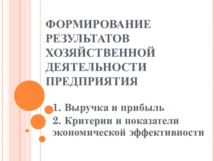 ФОРМИРОВАНИЕ РЕЗУЛЬТАТОВ ХОЗЯЙСТВЕННОЙ ДЕЯТЕЛЬНОСТИ ПРЕДПРИЯТИЯ 1. Выручка и прибыль 2. Критерии и показатели экономической эффективности