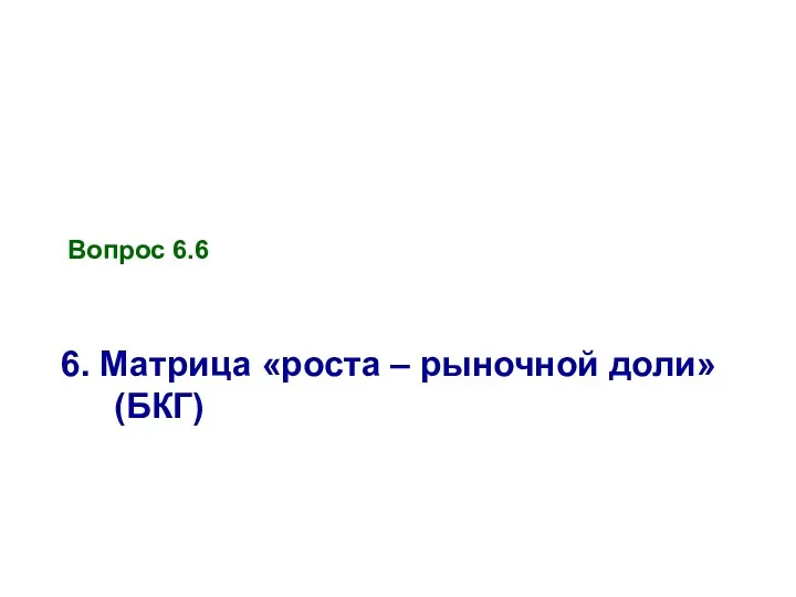 Вопрос 6.6 6. Матрица «роста – рыночной доли» (БКГ)