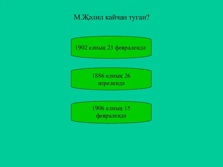 М.Җәлил кайчан туган? 1886 елның 26 апрелендә 1906 елның 15 февралендә 1902 елның 23 февралендә