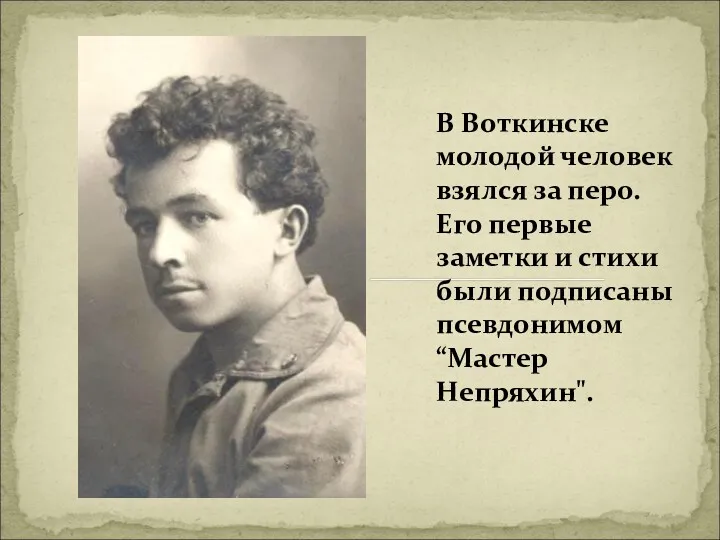 В Воткинске молодой человек взялся за перо. Его первые заметки и стихи были
