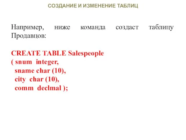 СОЗДАНИЕ И ИЗМЕНЕНИЕ ТАБЛИЦ Например, ниже команда создаст таблицу Продавцов: CREATE TABLE Salespeople