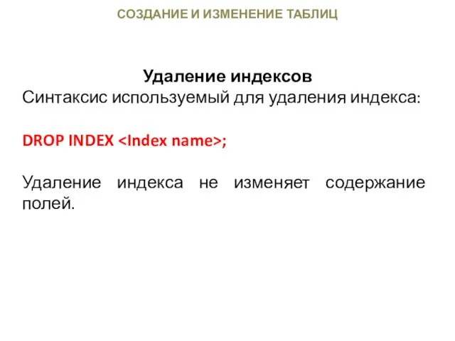 СОЗДАНИЕ И ИЗМЕНЕНИЕ ТАБЛИЦ Удаление индексов Синтаксис используемый для удаления индекса: DROP INDEX