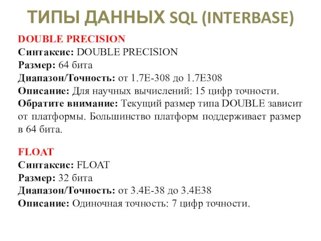 ТИПЫ ДАННЫХ SQL (INTERBASE) DOUBLE PRECISION Синтаксис: DOUBLE PRECISION Размер: 64 бита Диапазон/Точность: