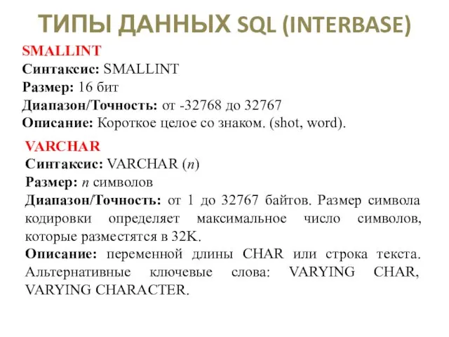 ТИПЫ ДАННЫХ SQL (INTERBASE) SMALLINT Синтаксис: SMALLINT Размер: 16 бит
