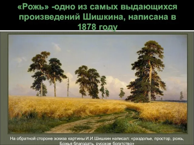 «Рожь» -одно из самых выдающихся произведений Шишкина, написана в 1878