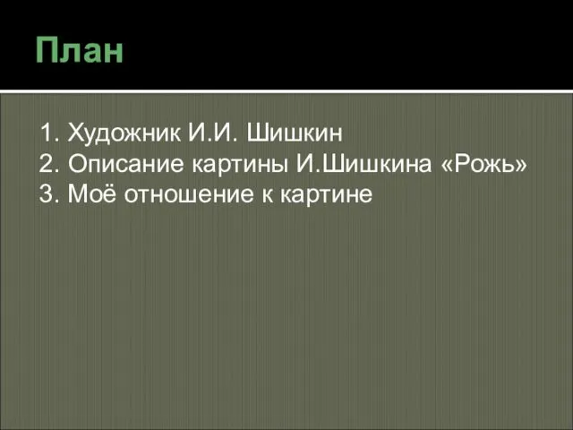 План 1. Художник И.И. Шишкин 2. Описание картины И.Шишкина «Рожь» 3. Моё отношение к картине