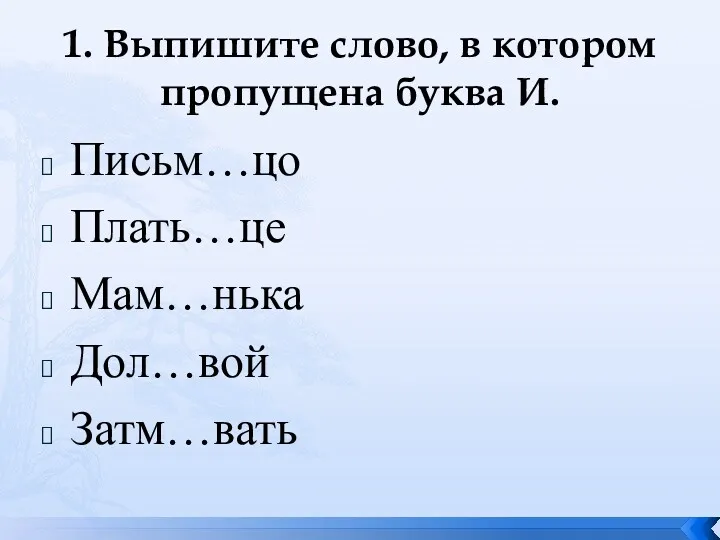 1. Выпишите слово, в котором пропущена буква И. Письм…цо Плать…це Мам…нька Дол…вой Затм…вать