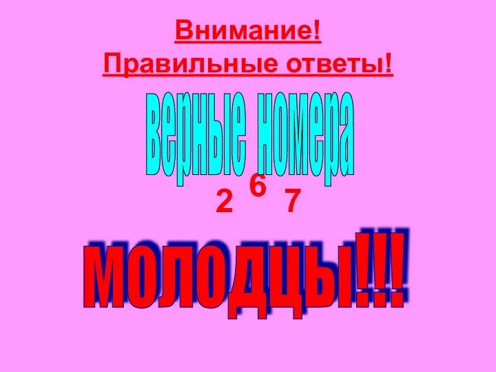 Внимание! Правильные ответы! 2 6 7 молодцы!!! верные номера