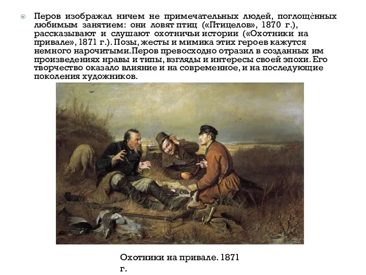 Перов изображал ничем не примечательных людей, поглощѐнных любимым занятием: они ловят птиц («Птицелов»,