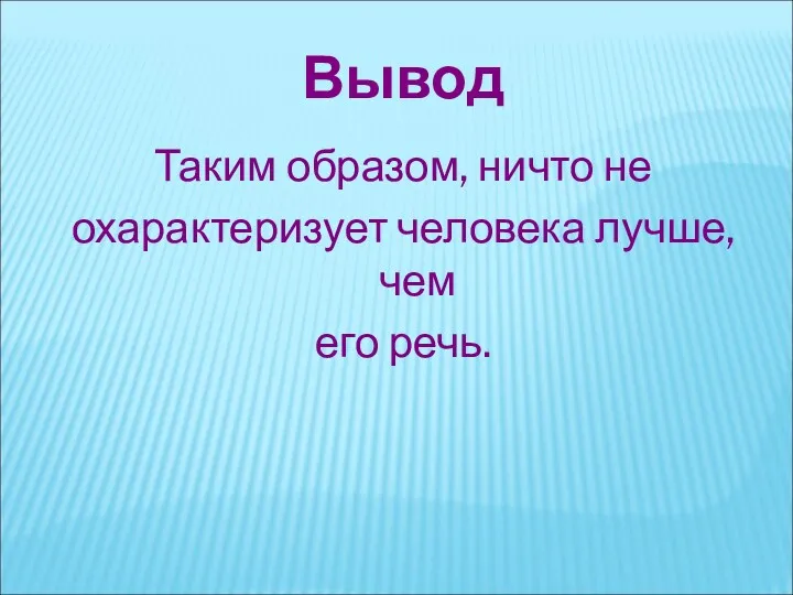 Таким образом, ничто не охарактеризует человека лучше, чем его речь. Вывод