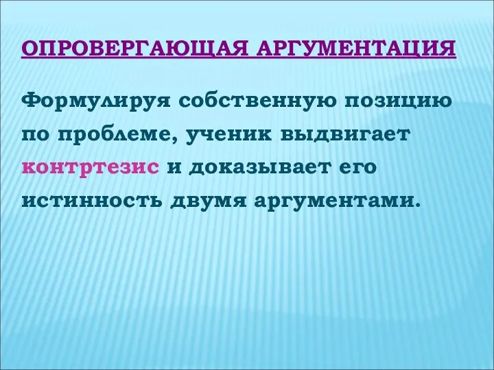 ОПРОВЕРГАЮЩАЯ АРГУМЕНТАЦИЯ Формулируя собственную позицию по проблеме, ученик выдвигает контртезис и доказывает его истинность двумя аргументами.