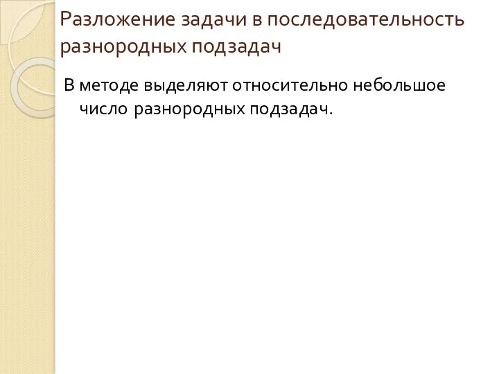 Разложение задачи в последовательность разнородных подзадач В методе выделяют относительно небольшое число разнородных подзадач.