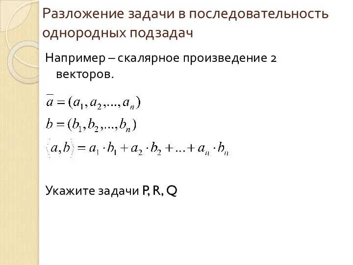 Разложение задачи в последовательность однородных подзадач Например – скалярное произведение