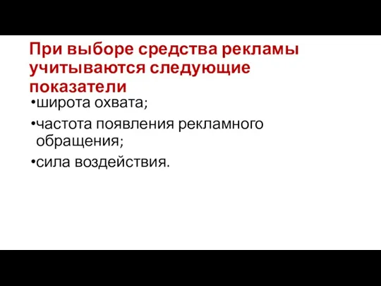 При выборе средства рекламы учитываются следующие показатели широта охвата; частота появления рекламного обращения; сила воздействия.