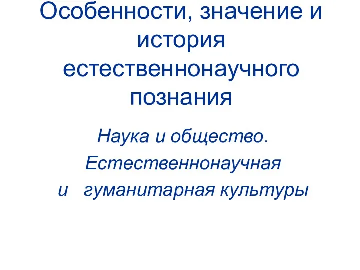 Особенности, значение и история естественнонаучного познания Наука и общество. Естественнонаучная и гуманитарная культуры