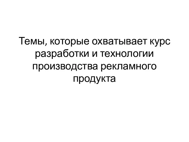 Темы, которые охватывает курс разработки и технологии производства рекламного продукта