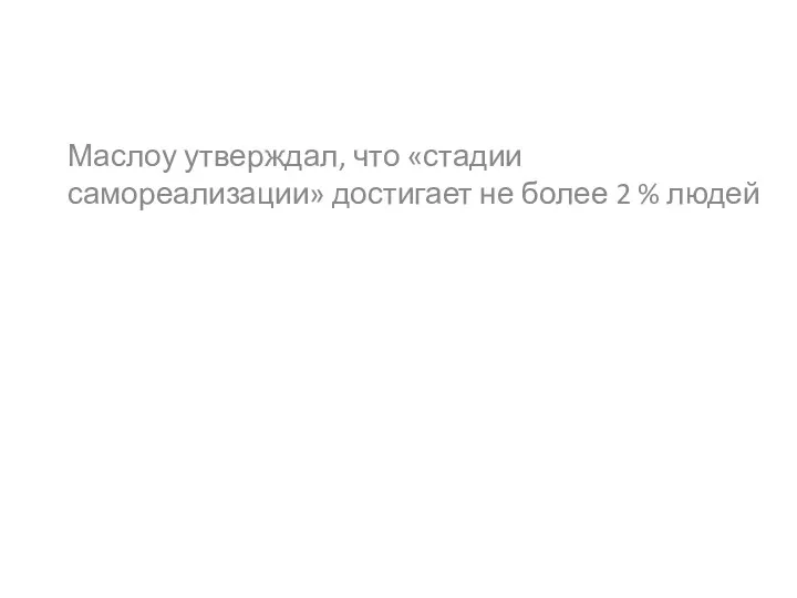 Маслоу утверждал, что «стадии самореализации» достигает не более 2 % людей