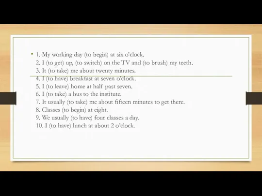 1. My working day (to begin) at six o'clock. 2.