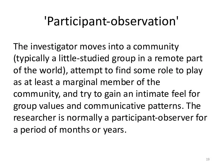 'Participant-observation' The investigator moves into a community (typically a little-studied