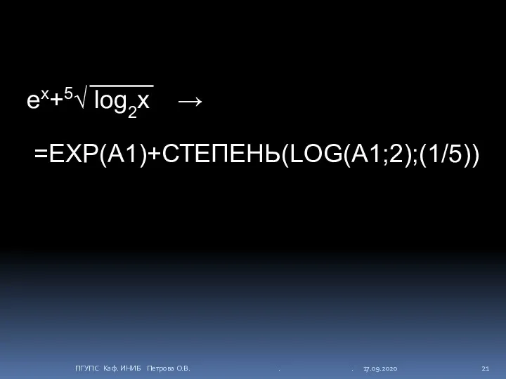 ex+5√ log2x → =EXP(A1)+СТЕПЕНЬ(LOG(A1;2);(1/5)) ПГУПС Каф. ИНИБ Петрова О.В. . . 17.09.2020