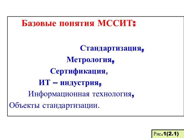 Базовые понятия МССИТ: Стандартизация, Метрология, Сертификация, ИТ – индустрия, Информационная технология, Объекты стандартизации. Рис.1(2.1)