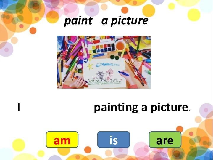 paint a picture I painting a picture. am is are