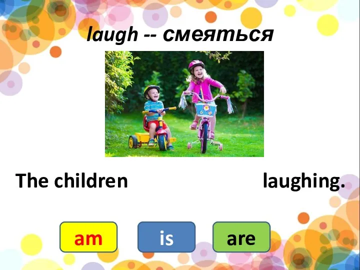 laugh -- смеяться The children laughing. are is am