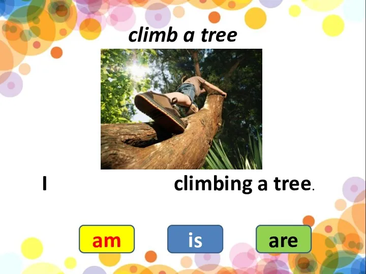 climb a tree I climbing a tree. am is are