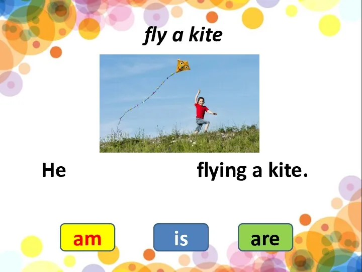 fly a kite He flying a kite. am is are