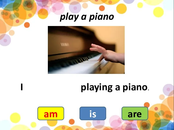 play a piano I playing a piano. am is are