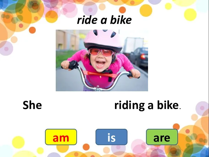 ride a bike She riding a bike. am is are