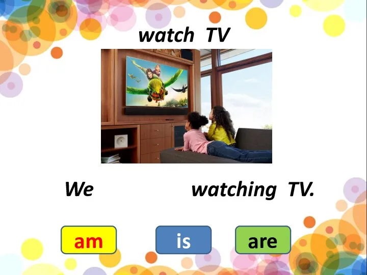 watch TV am is are We watching TV.