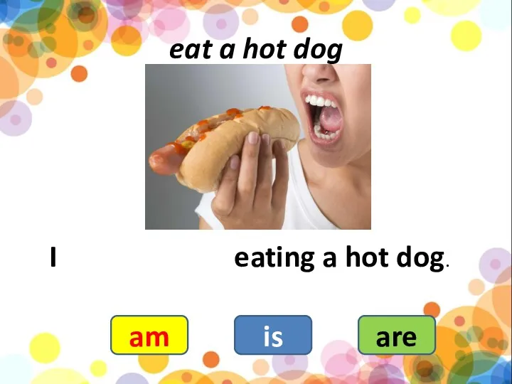 eat a hot dog I eating a hot dog. am is are